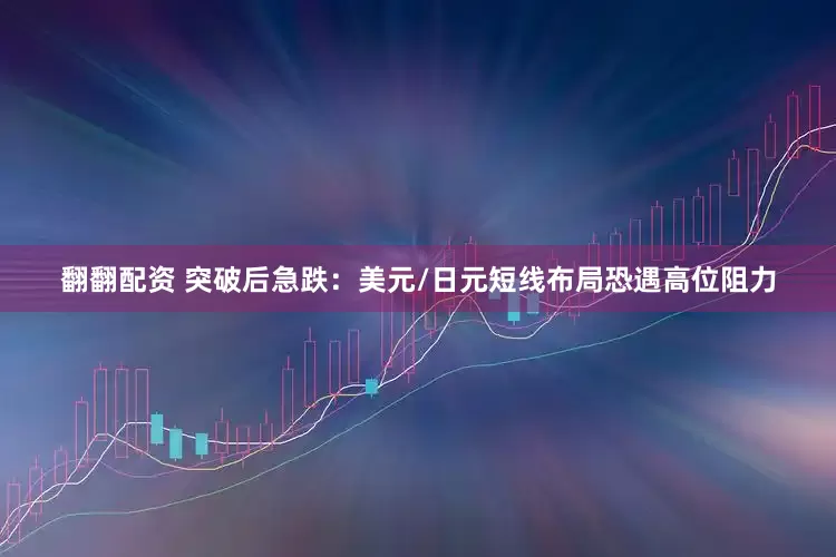 翻翻配资 突破后急跌：美元/日元短线布局恐遇高位阻力
