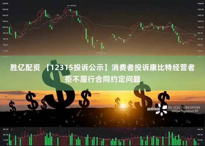 胜亿配资 【12315投诉公示】消费者投诉康比特经营者拒不履行合同约定问题
