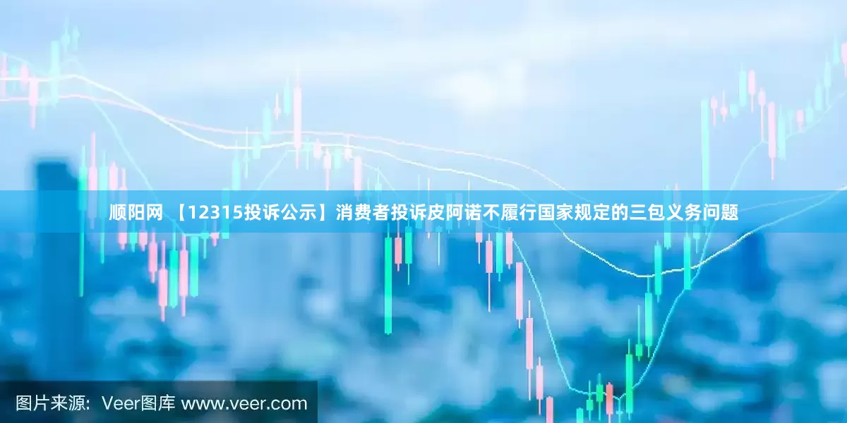 顺阳网 【12315投诉公示】消费者投诉皮阿诺不履行国家规定的三包义务问题