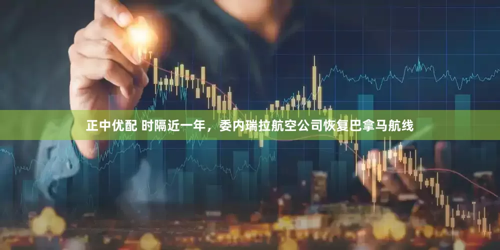 正中优配 时隔近一年，委内瑞拉航空公司恢复巴拿马航线
