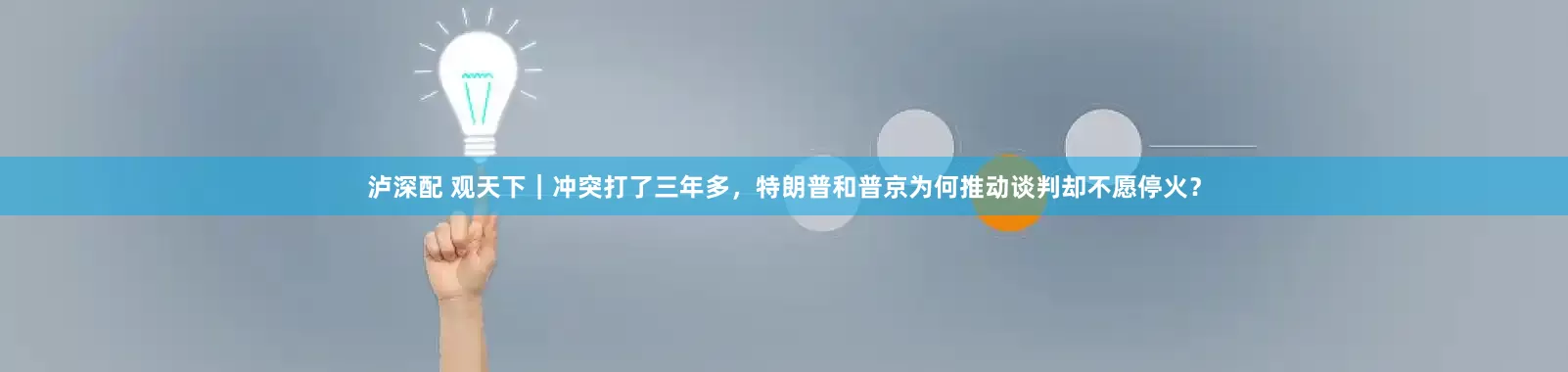 泸深配 观天下｜冲突打了三年多，特朗普和普京为何推动谈判却不愿停火？