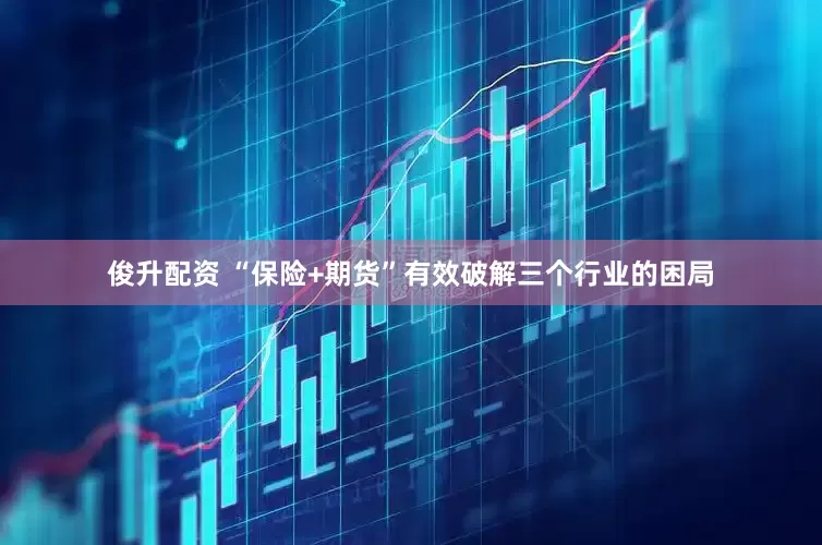 俊升配资 “保险+期货”有效破解三个行业的困局