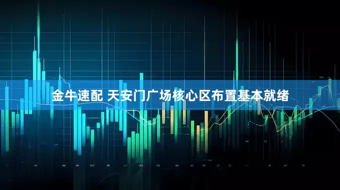 金牛速配 天安门广场核心区布置基本就绪