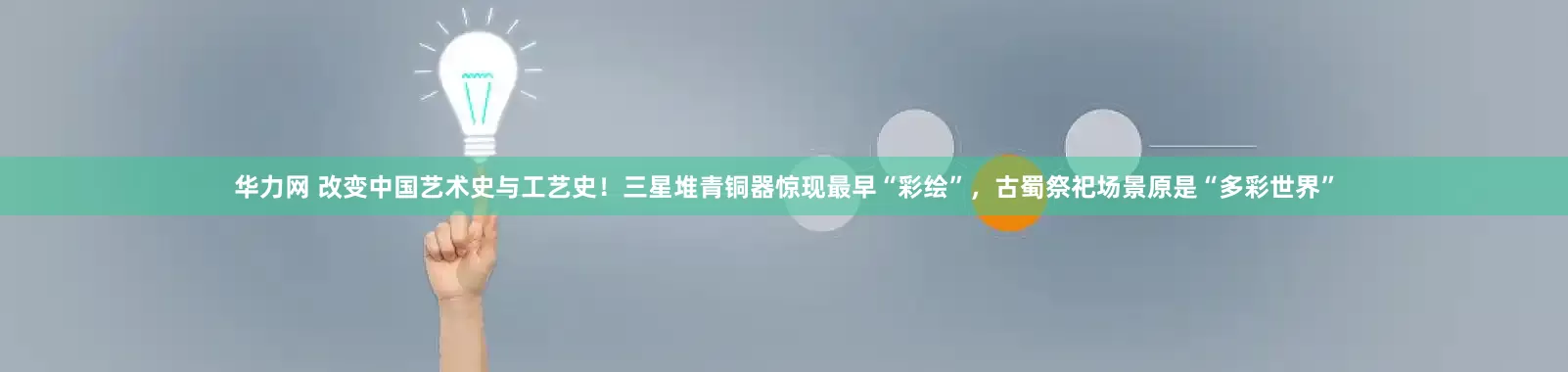 华力网 改变中国艺术史与工艺史！三星堆青铜器惊现最早“彩绘”，古蜀祭祀场景原是“多彩世界”